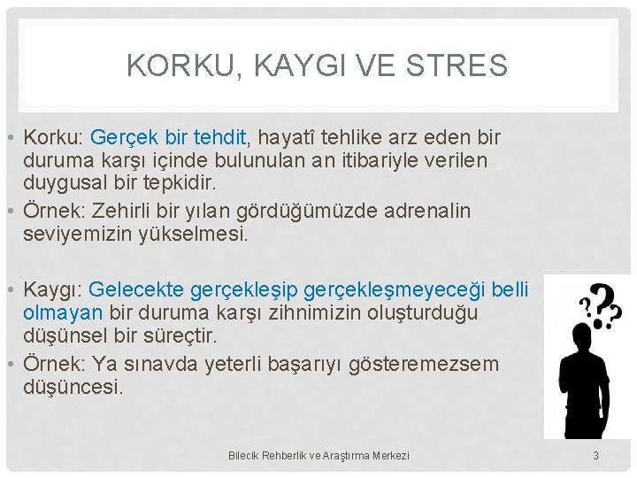 KORKU, KAYGI VE STRES • Korku: Gerçek bir tehdit, hayatî tehlike arz eden bir