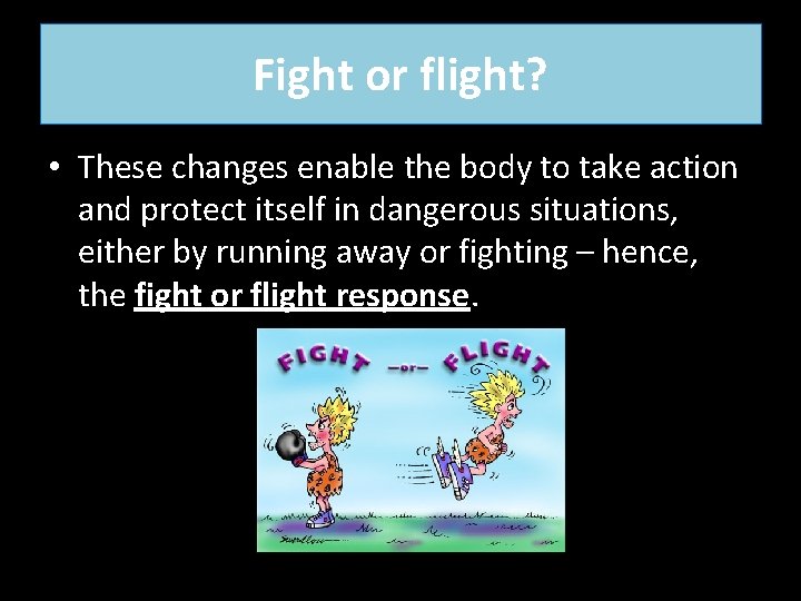 Fight or flight? • These changes enable the body to take action and protect