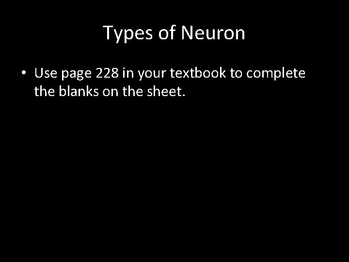 Types of Neuron • Use page 228 in your textbook to complete the blanks