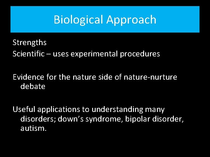 Biological Approach Strengths Scientific – uses experimental procedures Evidence for the nature side of