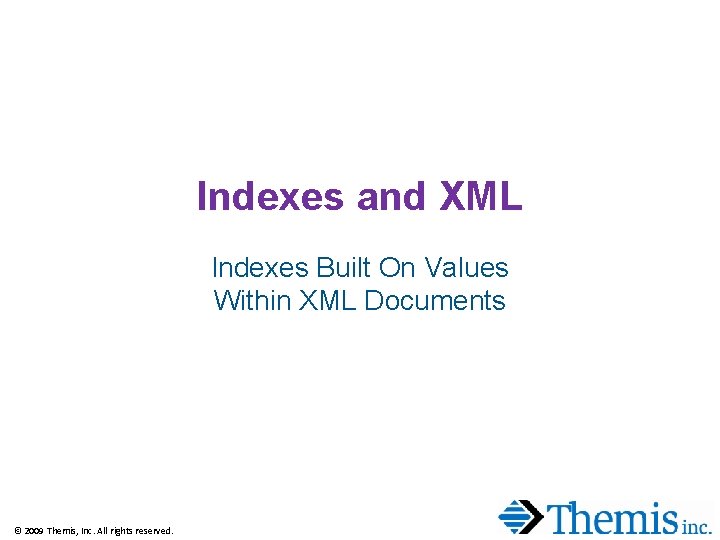 Indexes and XML Indexes Built On Values Within XML Documents © 2009 Themis, Inc. Indexes and XML Indexes Built On Values Within XML Documents © 2009 Themis, Inc.