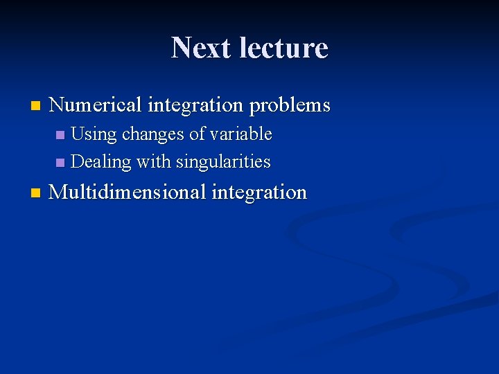Next lecture n Numerical integration problems Using changes of variable n Dealing with singularities