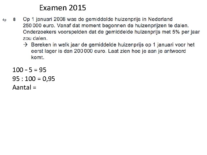 Examen 2015 100 – 5 = 95 95 : 100 = 0, 95 Aantal