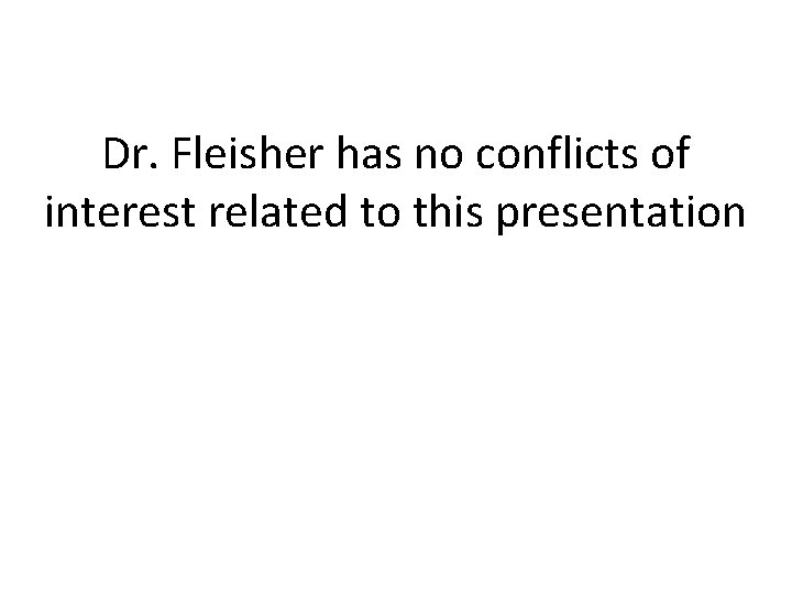 Dr. Fleisher has no conflicts of interest related to this presentation 