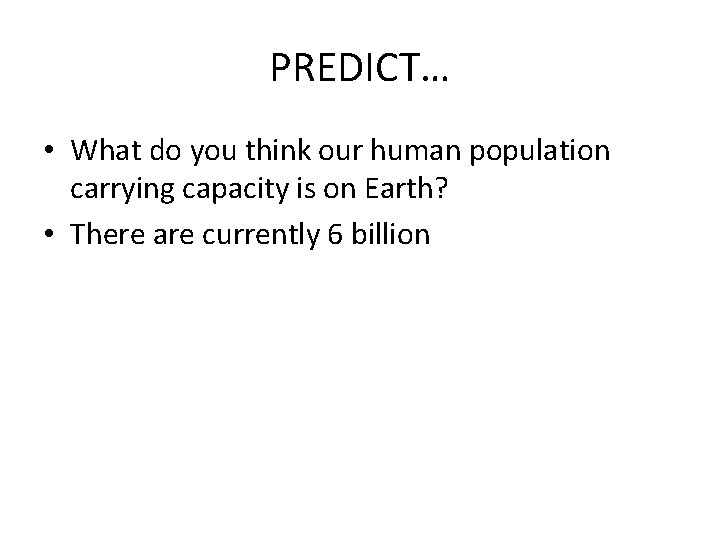 PREDICT… • What do you think our human population carrying capacity is on Earth?