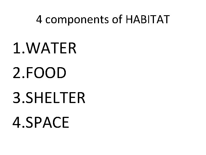 4 components of HABITAT 1. WATER 2. FOOD 3. SHELTER 4. SPACE 