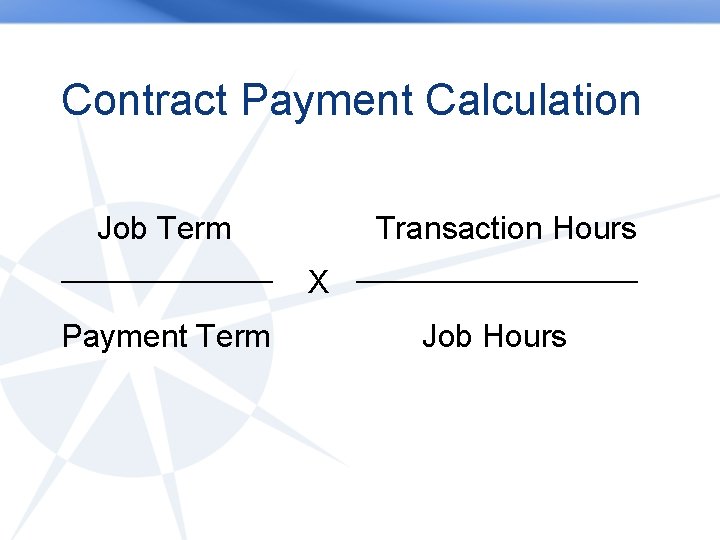 Contract Payment Calculation Job Term _________ Payment Term Transaction Hours X ____________ Job Hours