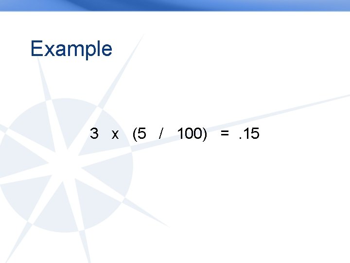 Example 3 x (5 / 100) =. 15 