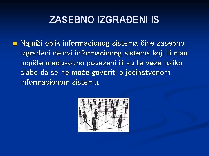 ZASEBNO IZGRAĐENI IS n Najniži oblik informacionog sistema čine zasebno izgrađeni delovi informacionog sistema