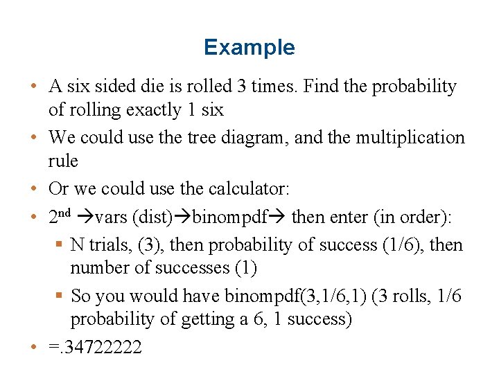 Example • A six sided die is rolled 3 times. Find the probability of