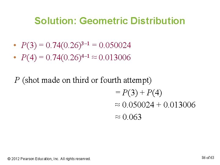 Solution: Geometric Distribution • P(3) = 0. 74(0. 26)3– 1 = 0. 050024 •