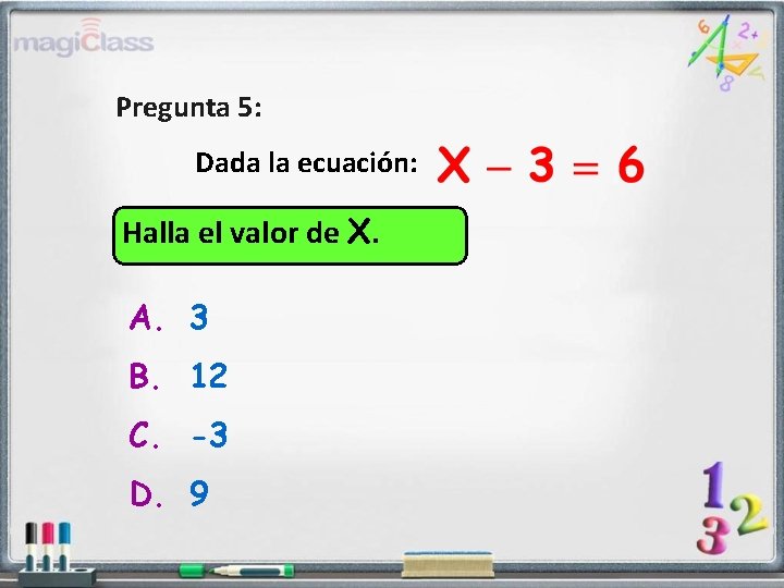 Pregunta 5: Dada la ecuación: Halla el valor de X. A. 3 B. 12