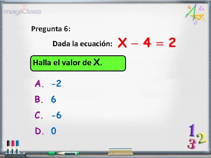 Pregunta 6: Dada la ecuación: Halla el valor de X. A. -2 B. 6