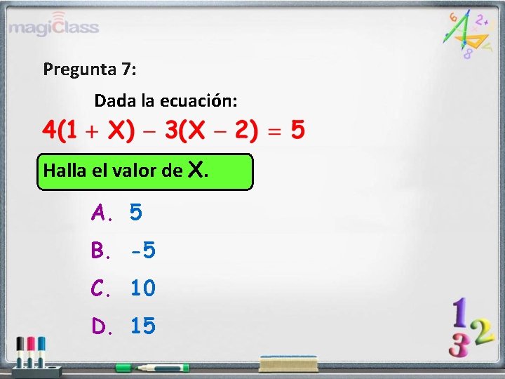 Pregunta 7: Dada la ecuación: Halla el valor de X. A. 5 B. -5