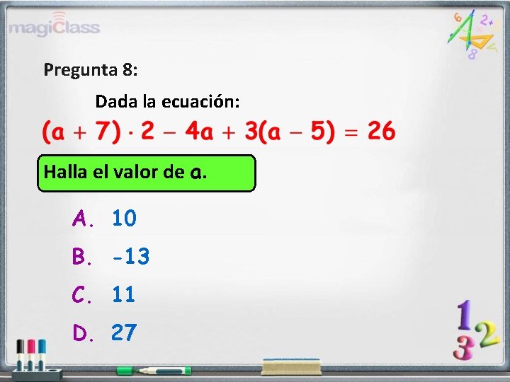 Pregunta 8: Dada la ecuación: Halla el valor de a. A. 10 B. -13