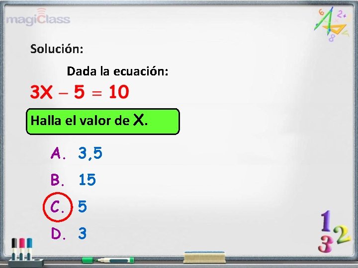 Solución: Dada la ecuación: Halla el valor de X. A. 3, 5 B. 15