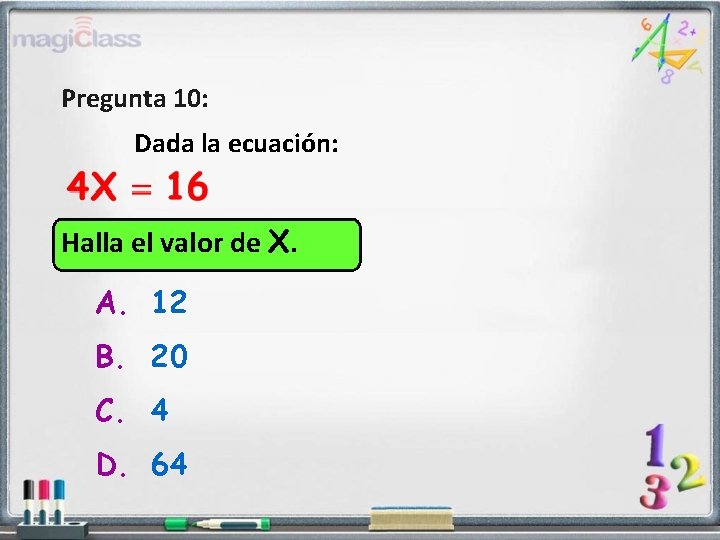 Pregunta 10: Dada la ecuación: Halla el valor de X. A. 12 B. 20