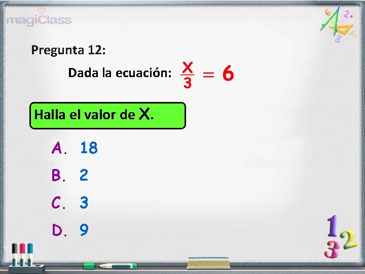 Pregunta 12: Dada la ecuación: Halla el valor de X. A. 18 B. 2