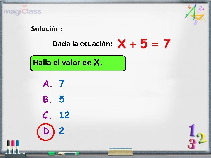 Solución: Dada la ecuación: Halla el valor de X. A. 7 B. 5 C.