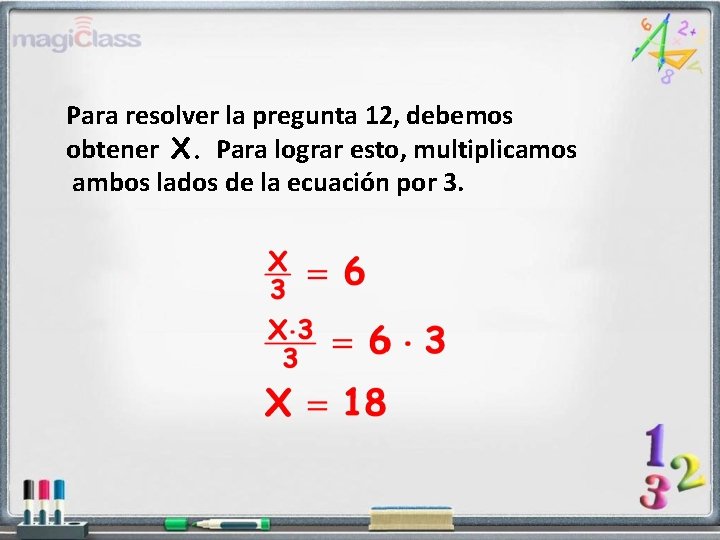 Para resolver la pregunta 12, debemos obtener X. Para lograr esto, multiplicamos ambos lados