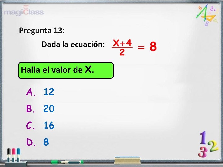 Pregunta 13: Dada la ecuación: Halla el valor de X. A. 12 B. 20