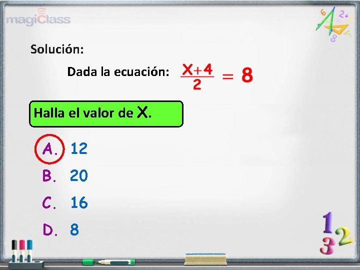 Solución: Dada la ecuación: Halla el valor de X. A. 12 B. 20 C.