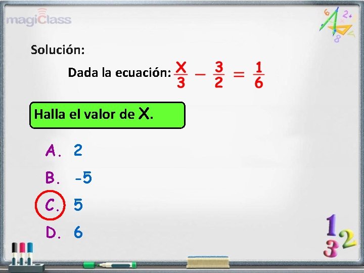 Solución: Dada la ecuación: Halla el valor de X. A. 2 B. -5 C.