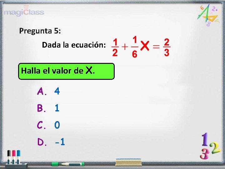 Pregunta 5: Dada la ecuación: Halla el valor de X. A. 4 B. 1