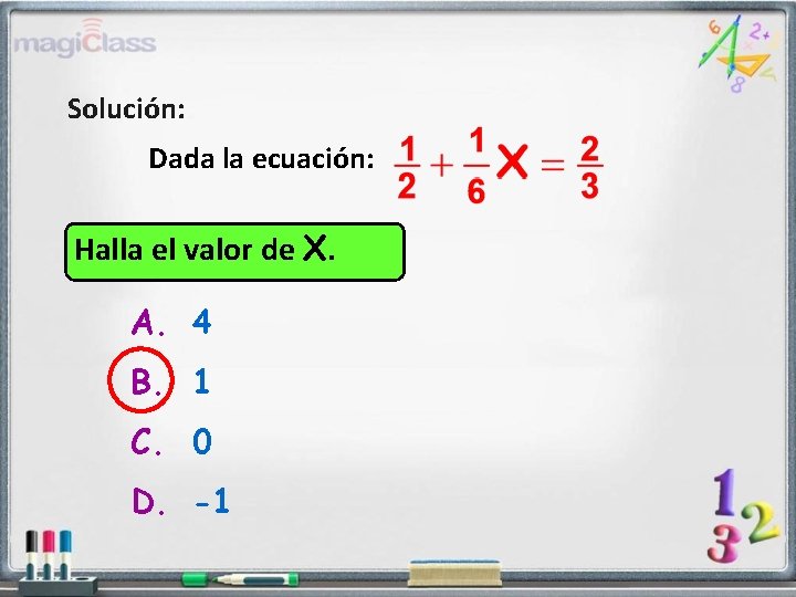 Solución: Dada la ecuación: Halla el valor de X. A. 4 B. 1 C.
