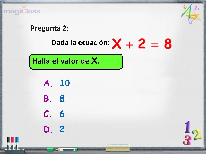 Pregunta 2: Dada la ecuación: Halla el valor de X. A. 10 B. 8