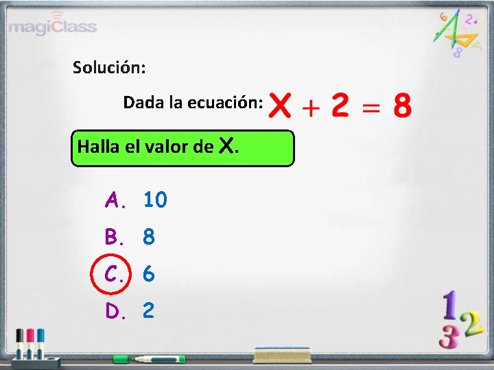 Solución: Dada la ecuación: Halla el valor de X. A. 10 B. 8 C.