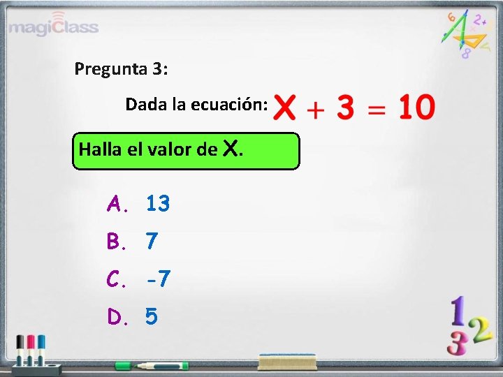 Pregunta 3: Dada la ecuación: Halla el valor de X. A. 13 B. 7
