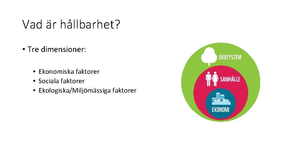 Vad är hållbarhet? • Tre dimensioner: • Ekonomiska faktorer • Sociala faktorer • Ekologiska/Miljömässiga