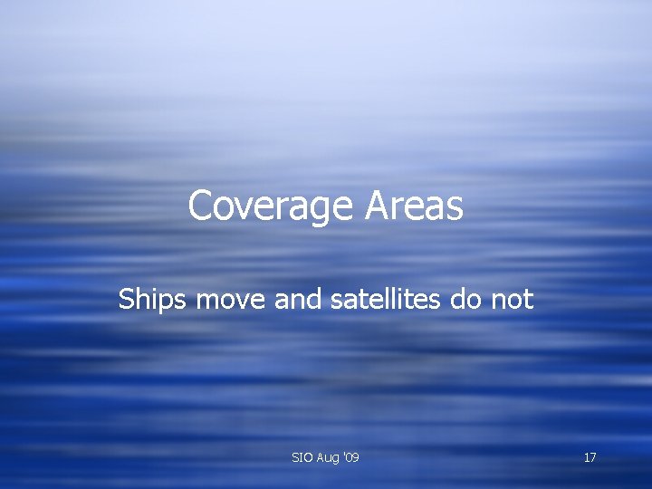 Coverage Areas Ships move and satellites do not SIO Aug '09 17 