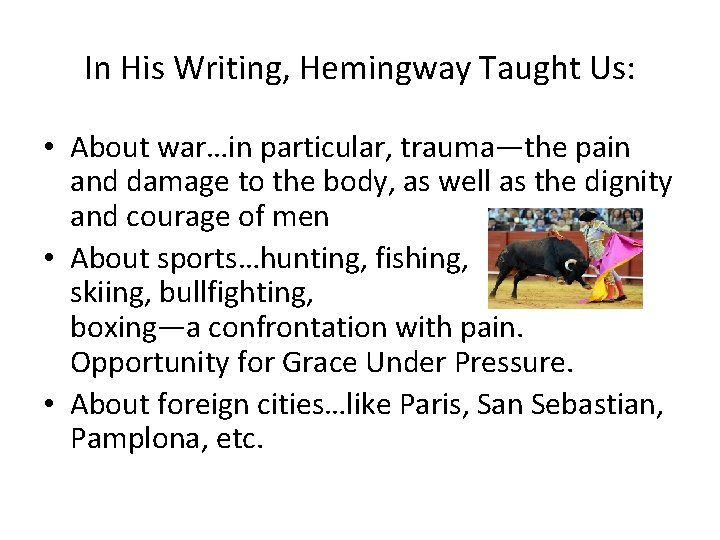 In His Writing, Hemingway Taught Us: • About war…in particular, trauma—the pain and damage