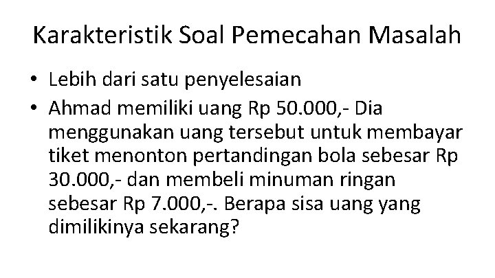 Karakteristik Soal Pemecahan Masalah • Lebih dari satu penyelesaian • Ahmad memiliki uang Rp