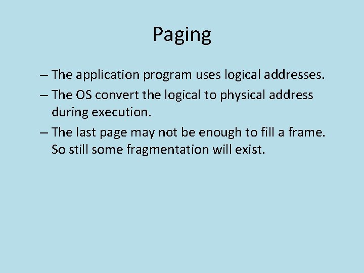 Paging – The application program uses logical addresses. – The OS convert the logical