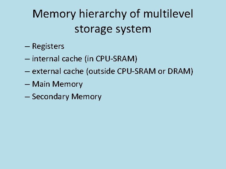 Memory hierarchy of multilevel storage system – Registers – internal cache (in CPU-SRAM) –