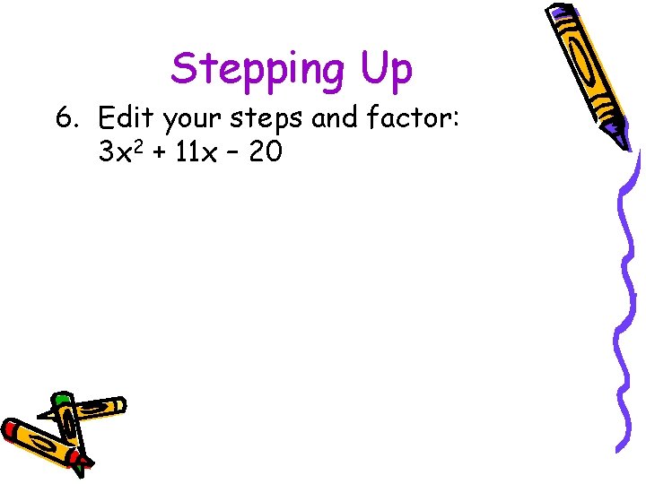 Stepping Up 6. Edit your steps and factor: 3 x 2 + 11 x