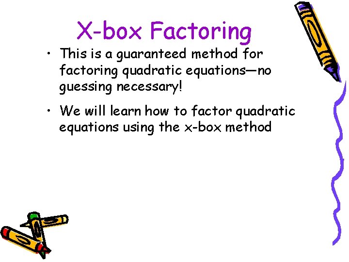 X-box Factoring • This is a guaranteed method for factoring quadratic equations—no guessing necessary!