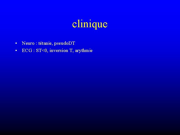 clinique • Neuro : tétanie, pseudo. DT • ECG : ST<0, inversion T, arythmie