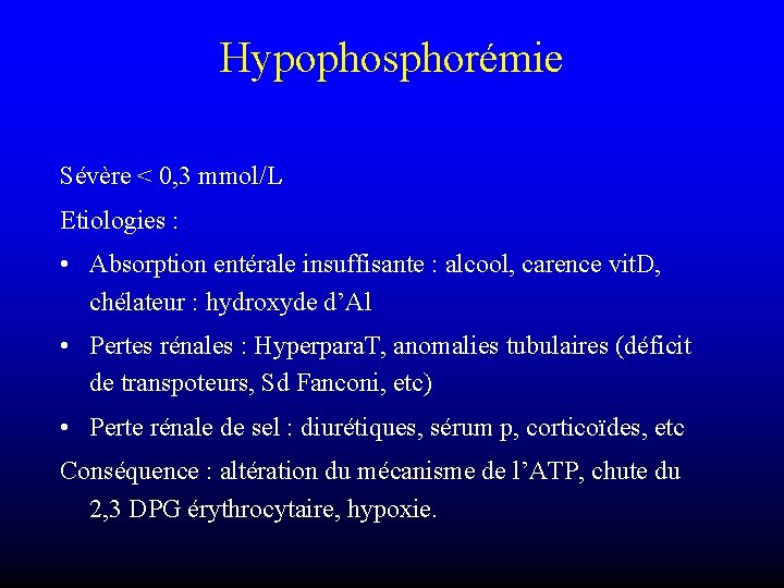 Hypophosphorémie Sévère < 0, 3 mmol/L Etiologies : • Absorption entérale insuffisante : alcool,