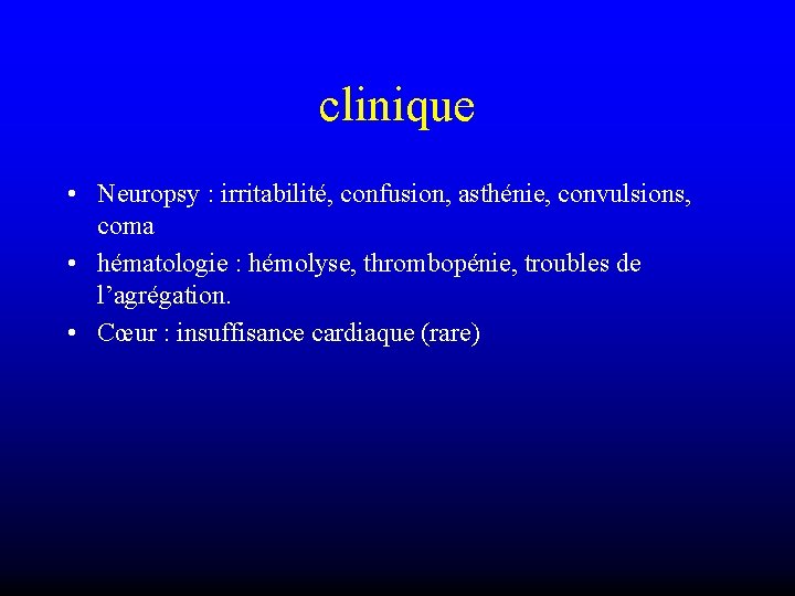 clinique • Neuropsy : irritabilité, confusion, asthénie, convulsions, coma • hématologie : hémolyse, thrombopénie,