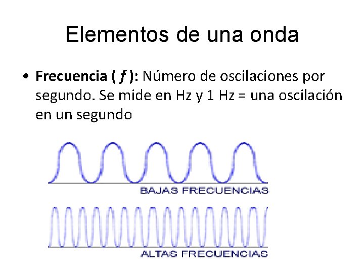 Elementos de una onda • Frecuencia ( f ): Número de oscilaciones por segundo.