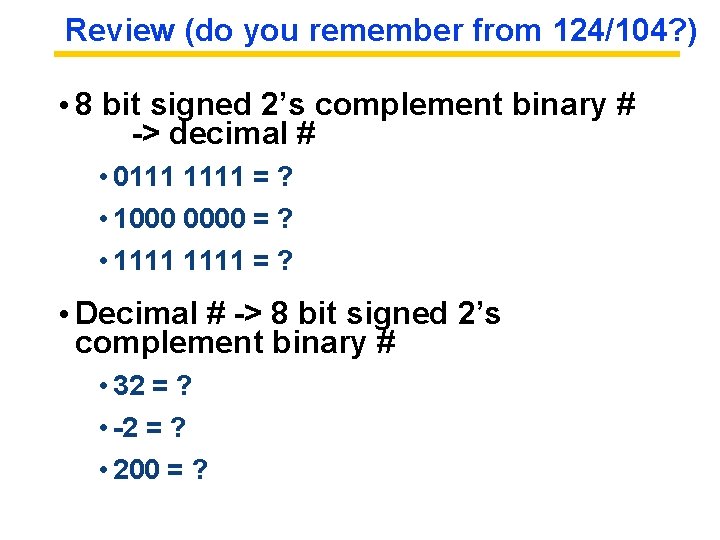 Review (do you remember from 124/104? ) • 8 bit signed 2’s complement binary