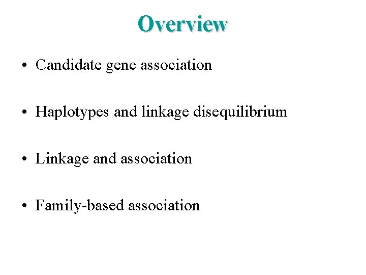 Overview • Candidate gene association • Haplotypes and linkage disequilibrium • Linkage and association