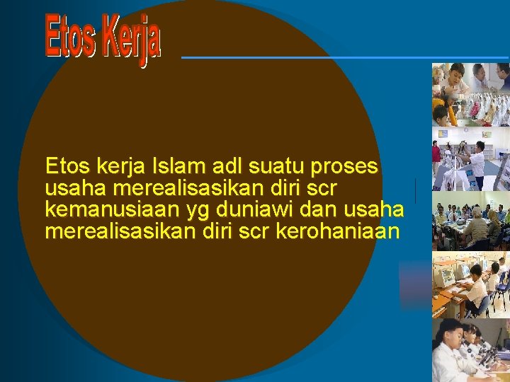 Etos kerja Islam adl suatu proses usaha merealisasikan diri scr kemanusiaan yg duniawi dan