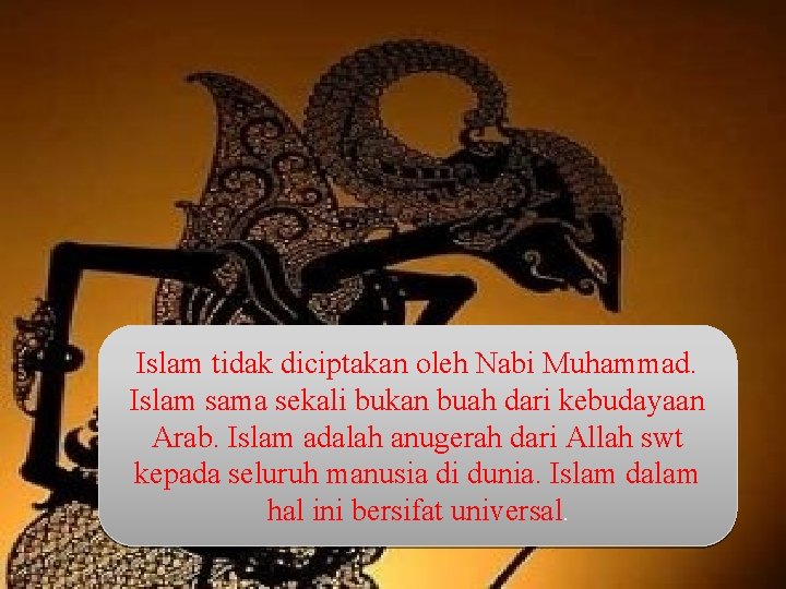 Islam tidak diciptakan oleh Nabi Muhammad. Islam sama sekali bukan buah dari kebudayaan Arab.