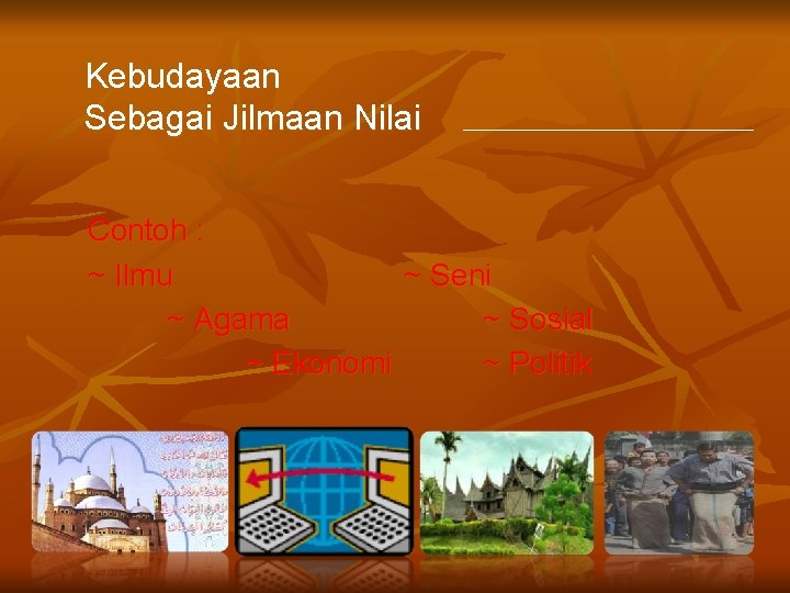 Kebudayaan Sebagai Jilmaan Nilai Contoh : ~ Ilmu ~ Seni ~ Agama ~ Sosial