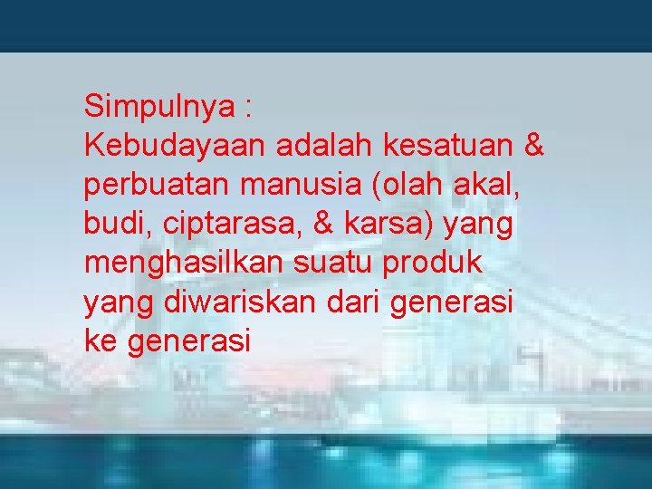 Simpulnya : Kebudayaan adalah kesatuan & perbuatan manusia (olah akal, budi, ciptarasa, & karsa)